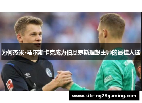 为何杰米·马尔斯卡克成为伯恩茅斯理想主帅的最佳人选