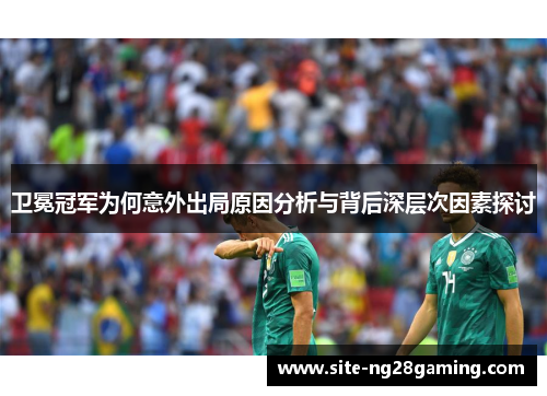 卫冕冠军为何意外出局原因分析与背后深层次因素探讨
