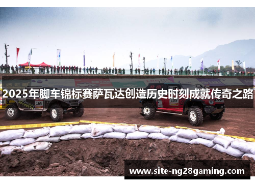 2025年脚车锦标赛萨瓦达创造历史时刻成就传奇之路