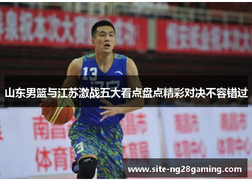 山东男篮与江苏激战五大看点盘点精彩对决不容错过