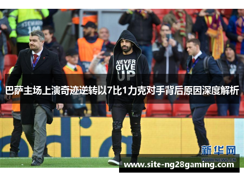 巴萨主场上演奇迹逆转以7比1力克对手背后原因深度解析