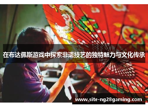 在布达佩斯游戏中探索非遗技艺的独特魅力与文化传承