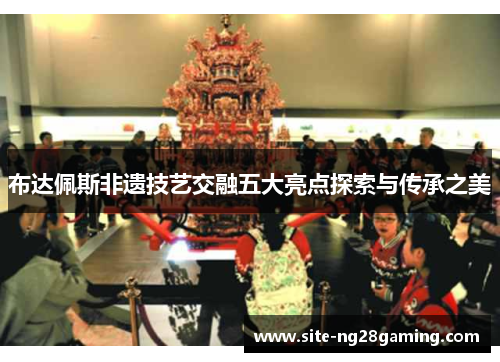 布达佩斯非遗技艺交融五大亮点探索与传承之美