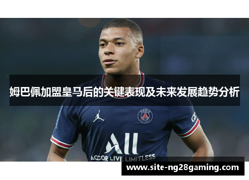 姆巴佩加盟皇马后的关键表现及未来发展趋势分析