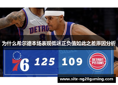 为什么希尔德本场表现低迷正负值如此之差原因分析