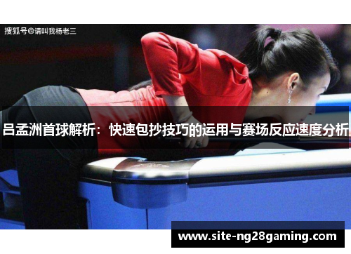 吕孟洲首球解析：快速包抄技巧的运用与赛场反应速度分析