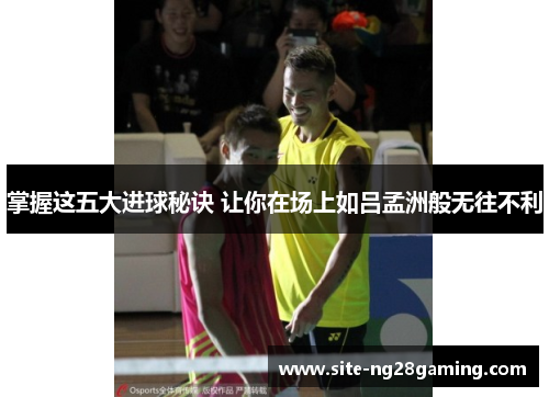 掌握这五大进球秘诀 让你在场上如吕孟洲般无往不利