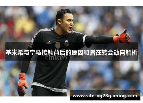 基米希与皇马接触背后的原因和潜在转会动向解析