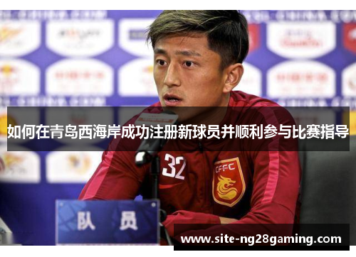 如何在青岛西海岸成功注册新球员并顺利参与比赛指导