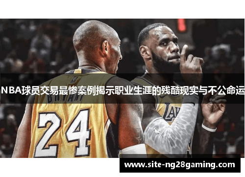 NBA球员交易最惨案例揭示职业生涯的残酷现实与不公命运