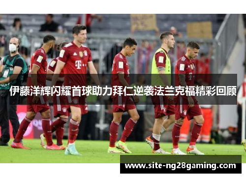 伊藤洋辉闪耀首球助力拜仁逆袭法兰克福精彩回顾