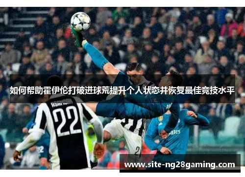 如何帮助霍伊伦打破进球荒提升个人状态并恢复最佳竞技水平