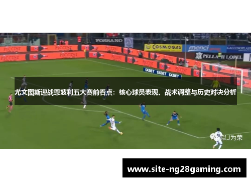 尤文图斯迎战恩波利五大赛前看点：核心球员表现、战术调整与历史对决分析