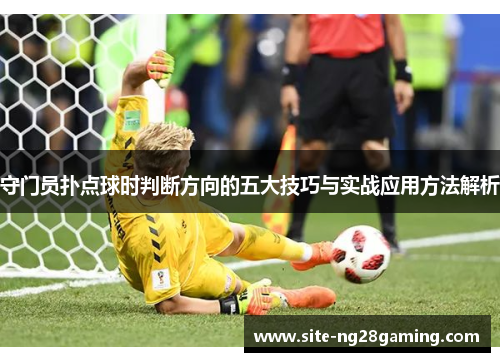 守门员扑点球时判断方向的五大技巧与实战应用方法解析