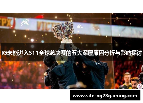 IG未能进入S11全球总决赛的五大深层原因分析与影响探讨