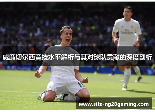 威廉切尔西竞技水平解析与其对球队贡献的深度剖析