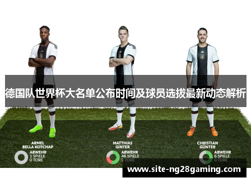 德国队世界杯大名单公布时间及球员选拔最新动态解析