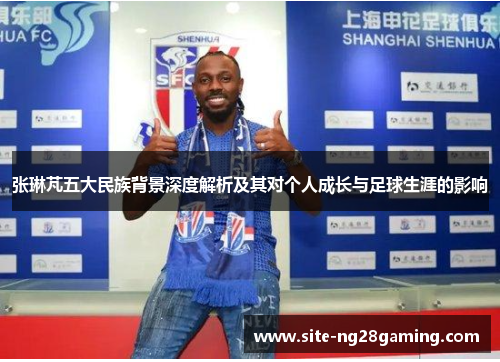 张琳芃五大民族背景深度解析及其对个人成长与足球生涯的影响