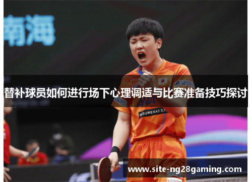 替补球员如何进行场下心理调适与比赛准备技巧探讨
