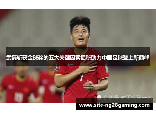 武磊斩获金球奖的五大关键因素揭秘助力中国足球登上新巅峰