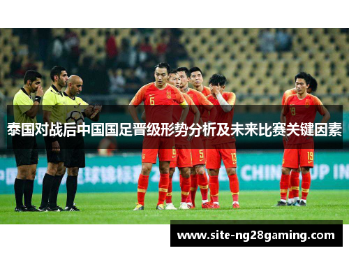 泰国对战后中国国足晋级形势分析及未来比赛关键因素