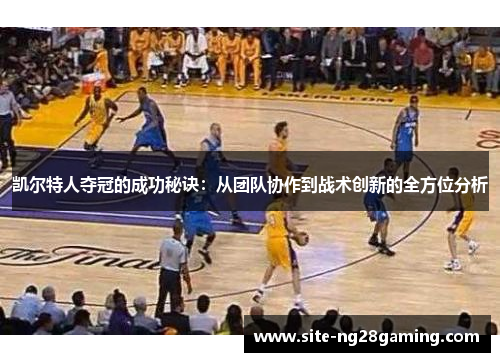 凯尔特人夺冠的成功秘诀：从团队协作到战术创新的全方位分析