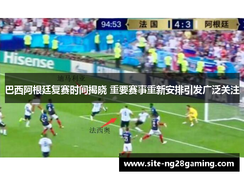 巴西阿根廷复赛时间揭晓 重要赛事重新安排引发广泛关注