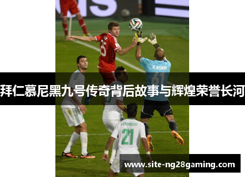 拜仁慕尼黑九号传奇背后故事与辉煌荣誉长河