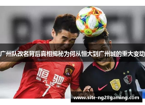 广州队改名背后真相揭秘为何从恒大到广州城的重大变动