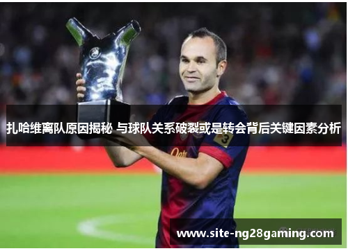 扎哈维离队原因揭秘 与球队关系破裂或是转会背后关键因素分析