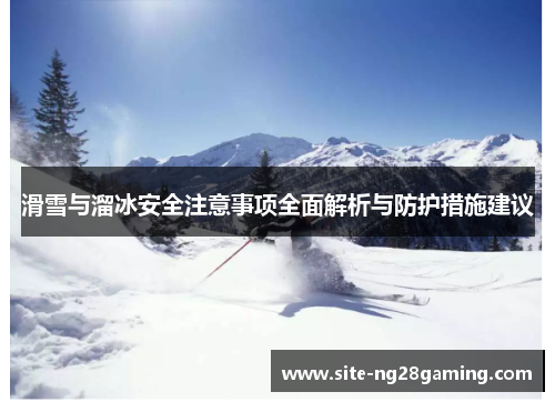滑雪与溜冰安全注意事项全面解析与防护措施建议