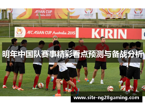 明年中国队赛事精彩看点预测与备战分析