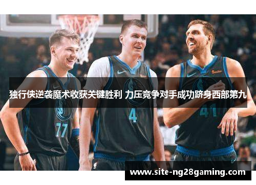 独行侠逆袭魔术收获关键胜利 力压竞争对手成功跻身西部第九