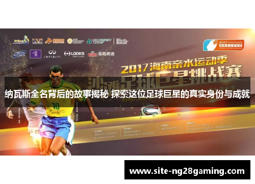 纳瓦斯全名背后的故事揭秘 探索这位足球巨星的真实身份与成就