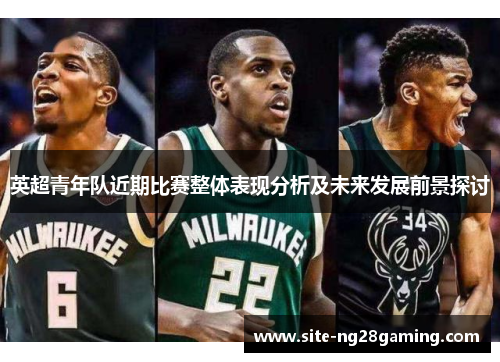 英超青年队近期比赛整体表现分析及未来发展前景探讨