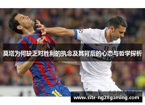 莫塔为何缺乏对胜利的执念及其背后的心态与哲学探析