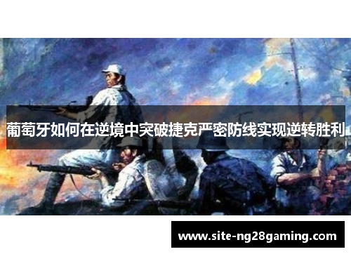 葡萄牙如何在逆境中突破捷克严密防线实现逆转胜利