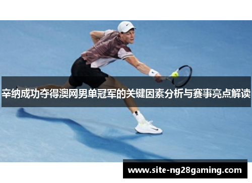 辛纳成功夺得澳网男单冠军的关键因素分析与赛事亮点解读