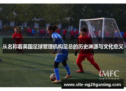 从名称看英国足球管理机构足总的历史渊源与文化意义