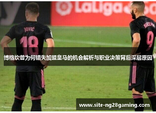 博格坎普为何错失加盟皇马的机会解析与职业决策背后深层原因
