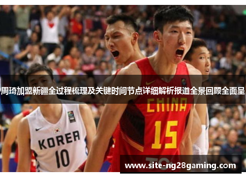 周琦加盟新疆全过程梳理及关键时间节点详细解析报道全景回顾全面呈