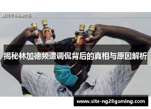 揭秘林加德频遭调侃背后的真相与原因解析