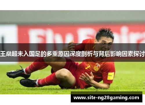 王燊超未入国足的多重原因深度剖析与背后影响因素探讨