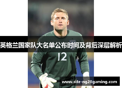英格兰国家队大名单公布时间及背后深层解析