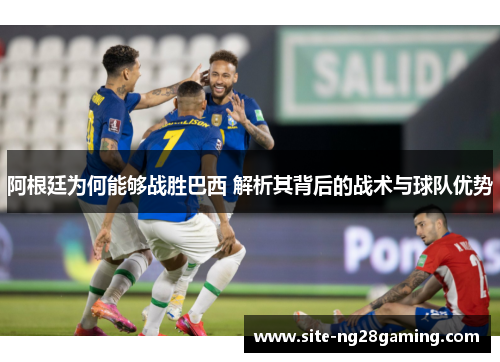 阿根廷为何能够战胜巴西 解析其背后的战术与球队优势