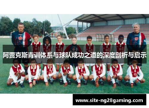 阿贾克斯青训体系与球队成功之道的深度剖析与启示