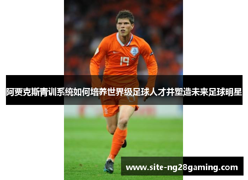阿贾克斯青训系统如何培养世界级足球人才并塑造未来足球明星