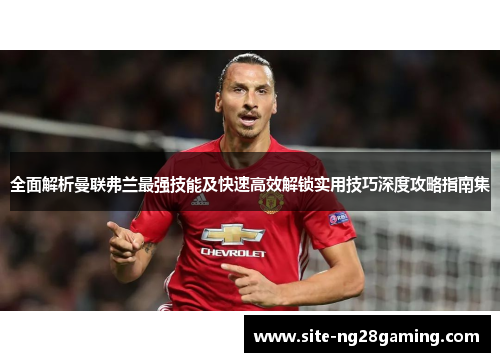 全面解析曼联弗兰最强技能及快速高效解锁实用技巧深度攻略指南集