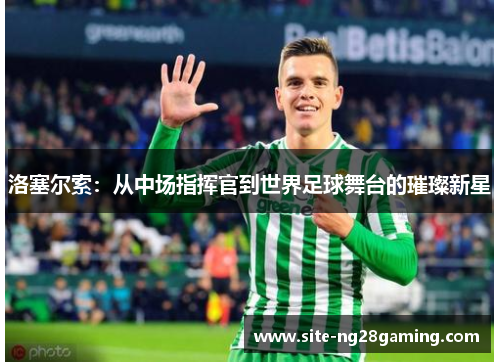 洛塞尔索：从中场指挥官到世界足球舞台的璀璨新星