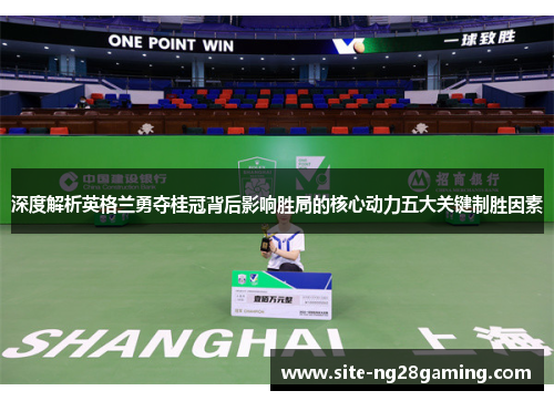 深度解析英格兰勇夺桂冠背后影响胜局的核心动力五大关键制胜因素